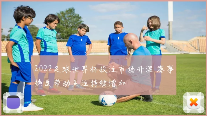 2022足球世界杯投注市场升温 赛事热度带动关注持续增加