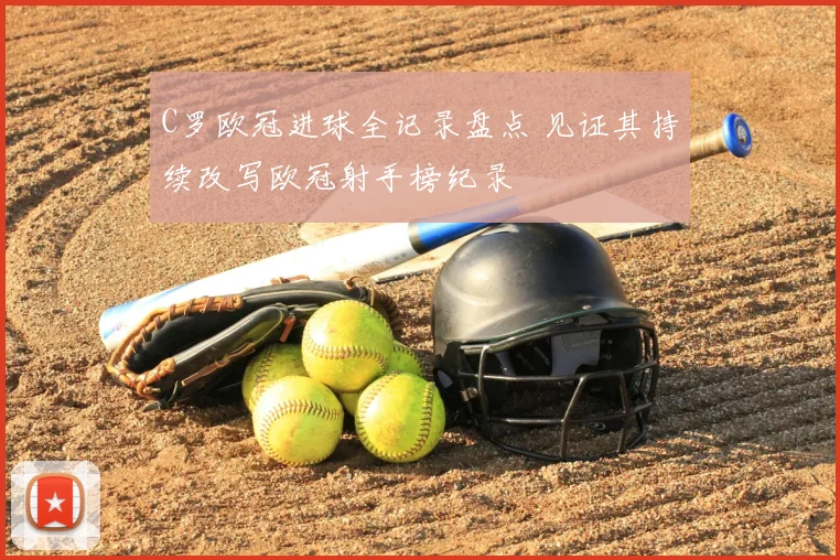 C罗欧冠进球全记录盘点 见证其持续改写欧冠射手榜纪录