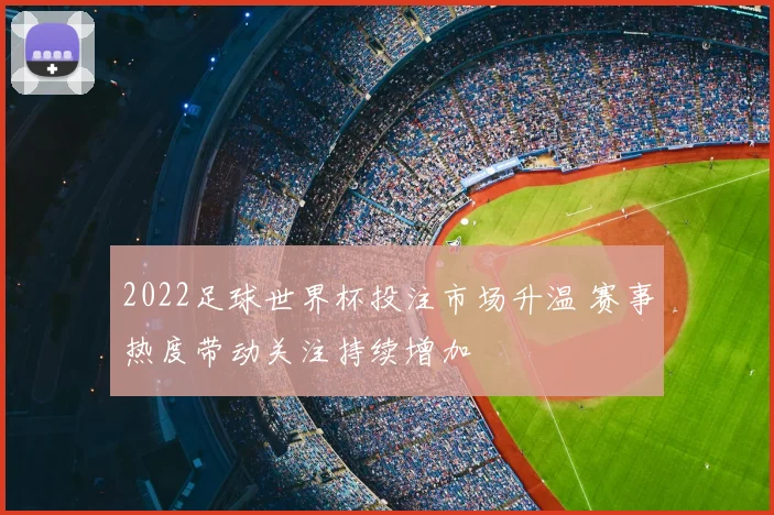 2022足球世界杯投注市场升温 赛事热度带动关注持续增加