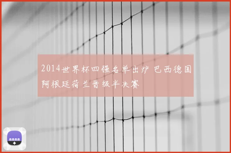 2014世界杯四强名单出炉 巴西德国阿根廷荷兰晋级半决赛
